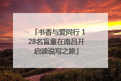 书香与爱同行 128名盲童在南昌开启读说写之旅