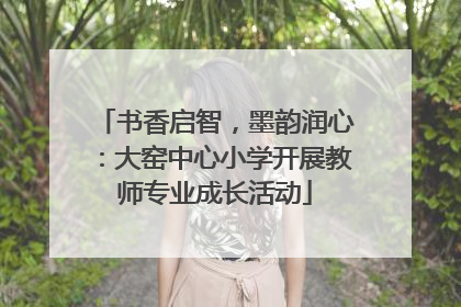 书香启智，墨韵润心：大窑中心小学开展教师专业成长活动