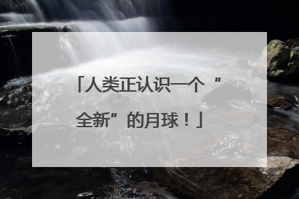 人类正认识一个“全新”的月球！