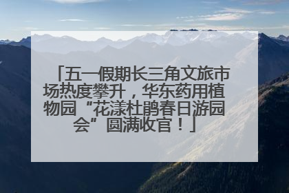 五一假期长三角文旅市场热度攀升，华东药用植物园“花漾杜鹃春日游园会”圆满收官！