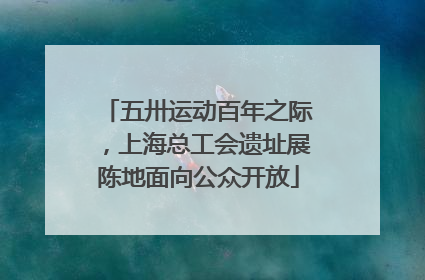 五卅运动百年之际，上海总工会遗址展陈地面向公众开放