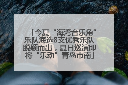 今夏“海湾音乐角”乐队海选8支优秀乐队脱颖而出，夏日巡演即将“乐动”青岛市南