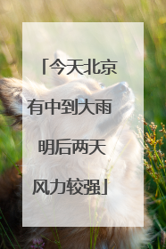 今天北京有中到大雨 明后两天风力较强