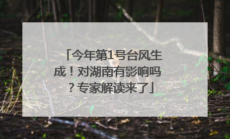 今年第1号台风生成！对湖南有影响吗？专家解读来了