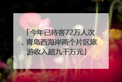 今年已待客72万人次，青岛西海岸两个片区旅游收入超九千万元