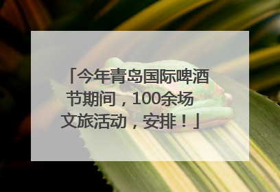 今年青岛国际啤酒节期间，100余场文旅活动，安排！