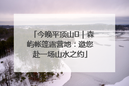 今晚平顶山⑫｜森屿帐篷露营地：邀您赴一场山水之约