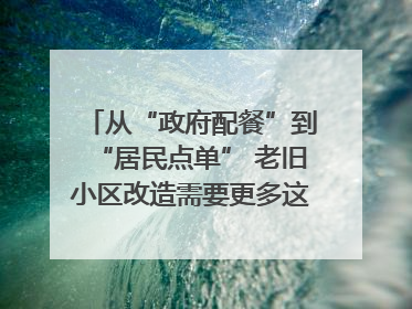 从“政府配餐”到“居民点单” 老旧小区改造需要更多这样的“制度电梯”｜封面评论