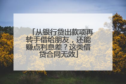 从银行贷出款项再转手借给朋友，还能赚点利息差？这类借贷合同无效