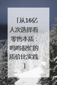 从16亿人次选择看零售本质：鸣鸣很忙的质价比实践