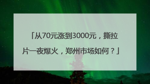 从70元涨到3000元，撕拉片一夜爆火，郑州市场如何？