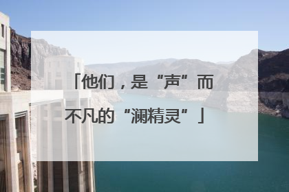 他们，是“声”而不凡的“澜精灵”