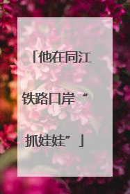 他在同江铁路口岸“抓娃娃”