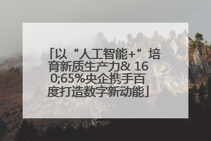 以“人工智能+”培育新质生产力& 160;65%央企携手百度打造数字新动能