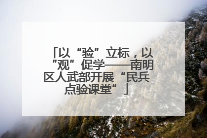 以“验”立标，以“观”促学——南明区人武部开展“民兵点验课堂”