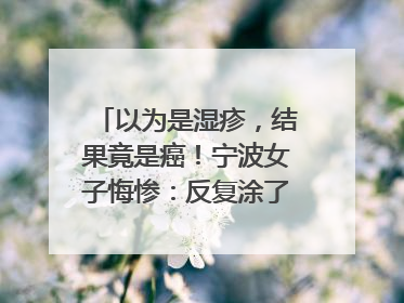 以为是湿疹，结果竟是癌！宁波女子悔惨：反复涂了一年药膏都没好！很多患者首诊都去了皮肤科