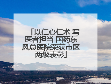 以仁心仁术 写医者担当 国药东风总医院荣获市区两级表彰