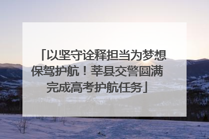 以坚守诠释担当为梦想保驾护航！莘县交警圆满完成高考护航任务
