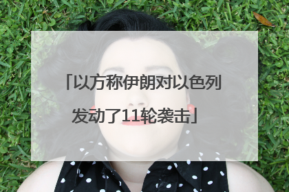 以方称伊朗对以色列发动了11轮袭击