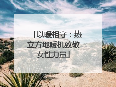 以暖相守：热立方地暖机致敬女性力量