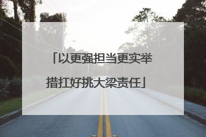 以更强担当更实举措扛好挑大梁责任