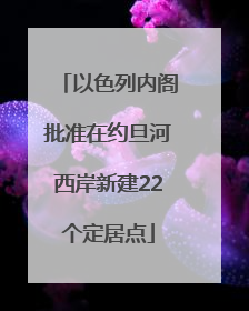 以色列内阁批准在约旦河西岸新建22个定居点