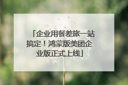 企业用餐差旅一站搞定！鸿蒙版美团企业版正式上线
