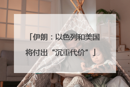伊朗：以色列和美国将付出“沉重代价”