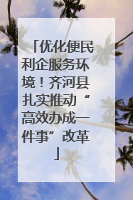 优化便民利企服务环境！齐河县扎实推动“高效办成一件事”改革