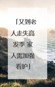 又到老人走失高发季 家人需加强看护