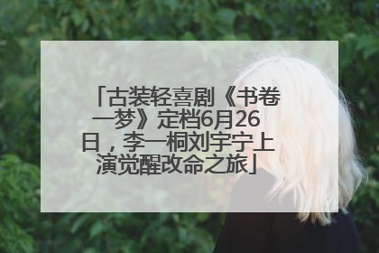 古装轻喜剧《书卷一梦》定档6月26日，李一桐刘宇宁上演觉醒改命之旅
