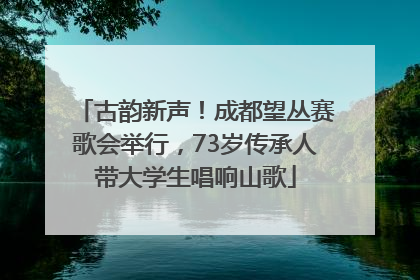 古韵新声！成都望丛赛歌会举行，73岁传承人带大学生唱响山歌