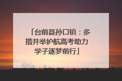 台前县孙口镇：多措并举护航高考助力学子逐梦前行