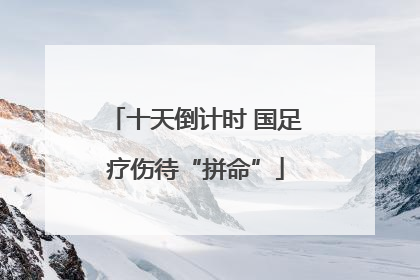 十天倒计时 国足疗伤待“拼命”