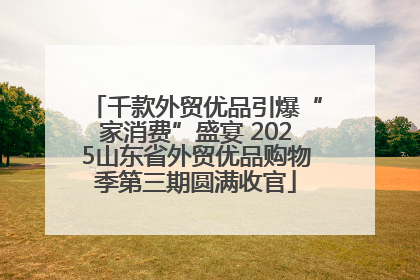 千款外贸优品引爆“家消费”盛宴 2025山东省外贸优品购物季第三期圆满收官