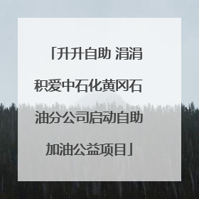 升升自助 涓涓积爱中石化黄冈石油分公司启动自助加油公益项目