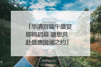 华清宫端午盛宴即将启幕 邀您共赴盛唐国潮之约