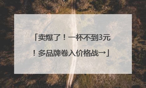 卖爆了!一杯不到3元!多品牌卷入价格战→