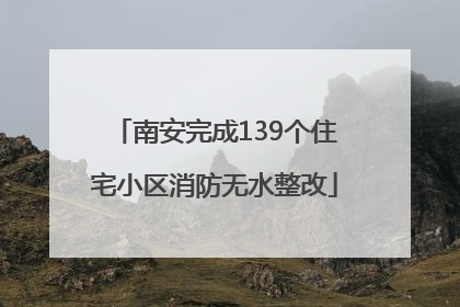 南安完成139个住宅小区消防无水整改