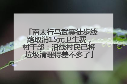 南太行马武寨徒步线路取消15元卫生费，村干部：沿线村民已将垃圾清理得差不多了