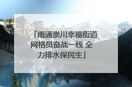 南通崇川幸福街道网格员奋战一线 全力排水保民生