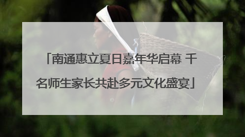 南通惠立夏日嘉年华启幕 千名师生家长共赴多元文化盛宴