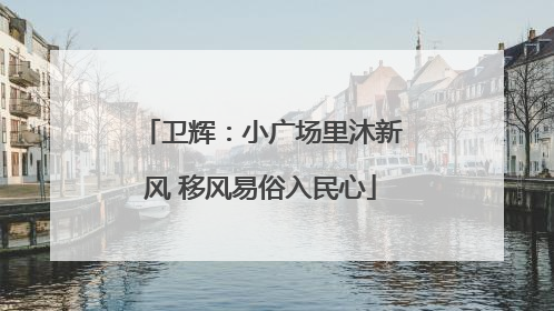 卫辉：小广场里沐新风 移风易俗入民心