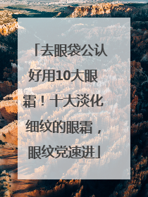 去眼袋公认好用10大眼霜！十大淡化细纹的眼霜，眼纹党速进