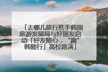 去哪儿旅行携手韩国旅游发展局与好丽友启动「好友随心，“趣”韩随行」高校路演