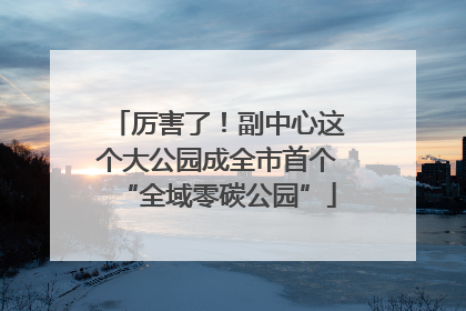 厉害了！副中心这个大公园成全市首个“全域零碳公园”