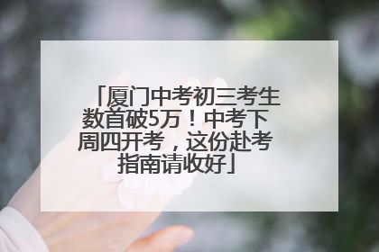 厦门中考初三考生数首破5万！中考下周四开考，这份赴考指南请收好