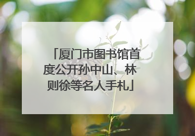 厦门市图书馆首度公开孙中山、林则徐等名人手札
