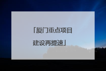 厦门重点项目建设再提速