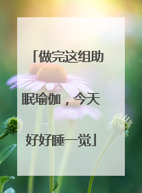做完这组助眠瑜伽，今天好好睡一觉